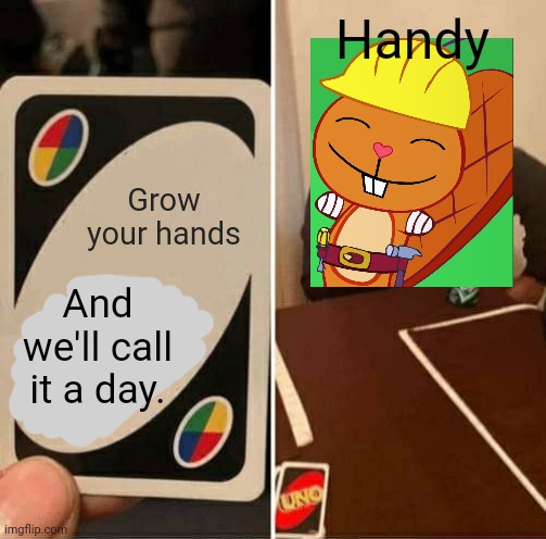 Call it a day! | Handy; Grow your hands; And we'll call it a day. | image tagged in memes,uno draw 25 cards,happy handy htf,happy tree friends,uno,good memes | made w/ Imgflip meme maker