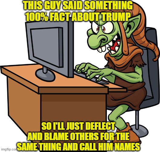 internet troll | THIS GUY SAID SOMETHING 100% FACT ABOUT TRUMP; SO I'LL JUST DEFLECT AND BLAME OTHERS FOR THE SAME THING AND CALL HIM NAMES | image tagged in internet troll | made w/ Imgflip meme maker
