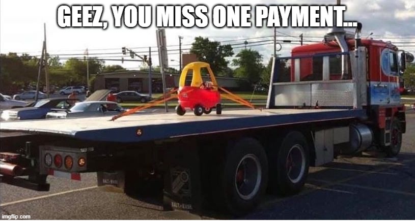 Repo | GEEZ, YOU MISS ONE PAYMENT... | image tagged in funny memes | made w/ Imgflip meme maker