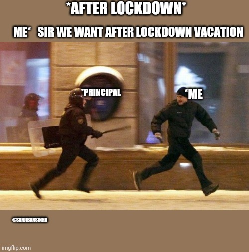 After_lockdown_vacation | *AFTER LOCKDOWN*; ME*   SIR WE WANT AFTER LOCKDOWN VACATION; *PRINCIPAL; *ME; @SANJIBANSINHA | image tagged in police chasing guy | made w/ Imgflip meme maker