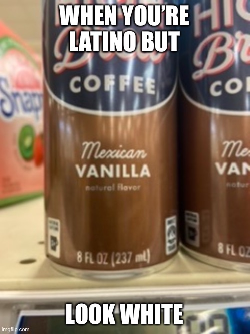 Coffee |  WHEN YOU’RE LATINO BUT; LOOK WHITE | image tagged in repost,funny memes,funny,dank memes,dank,too dank | made w/ Imgflip meme maker