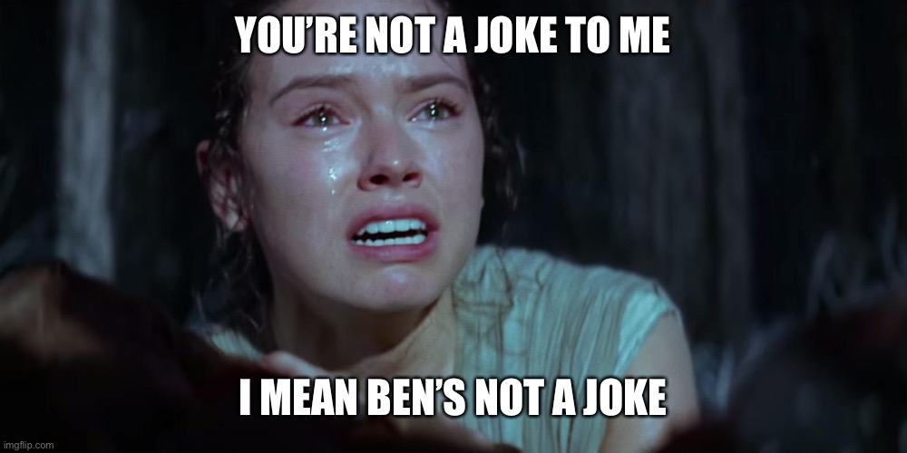 Star Wars Rey Crying | YOU’RE NOT A JOKE TO ME I MEAN BEN’S NOT A JOKE | image tagged in star wars rey crying | made w/ Imgflip meme maker