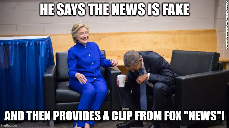 Hillary and Obama Laughing | HE SAYS THE NEWS IS FAKE; AND THEN PROVIDES A CLIP FROM FOX "NEWS"! | image tagged in hillary and obama laughing | made w/ Imgflip meme maker