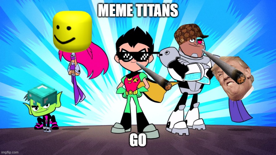 TEEN TITANS GO | MEME TITANS; GO | image tagged in teen titans go | made w/ Imgflip meme maker