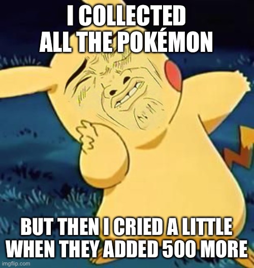 Poke 2 | I COLLECTED ALL THE POKÉMON; BUT THEN I CRIED A LITTLE WHEN THEY ADDED 500 MORE | made w/ Imgflip meme maker