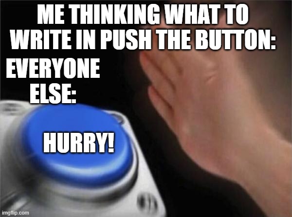 Only Party Pack 6 players understand | ME THINKING WHAT TO WRITE IN PUSH THE BUTTON:; EVERYONE ELSE:; HURRY! | image tagged in memes,blank nut button | made w/ Imgflip meme maker