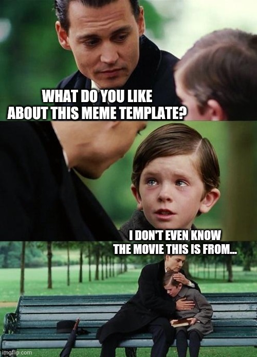 Not finding Neverland | WHAT DO YOU LIKE ABOUT THIS MEME TEMPLATE? I DON'T EVEN KNOW THE MOVIE THIS IS FROM... | image tagged in finding neverland | made w/ Imgflip meme maker