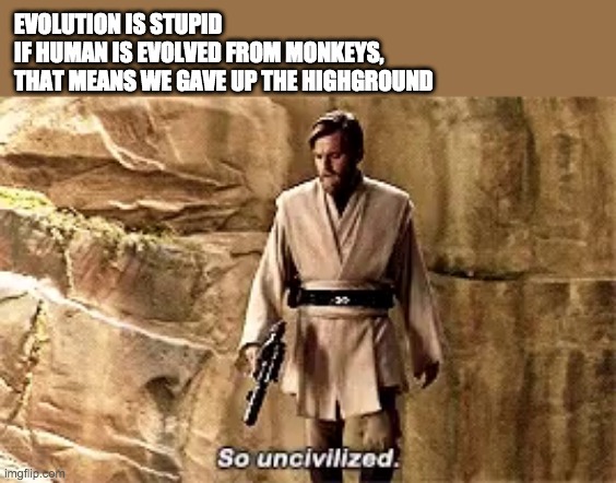 so uncivilised | EVOLUTION IS STUPID
IF HUMAN IS EVOLVED FROM MONKEYS,
THAT MEANS WE GAVE UP THE HIGHGROUND | image tagged in so uncivilised,star wars,evolution | made w/ Imgflip meme maker