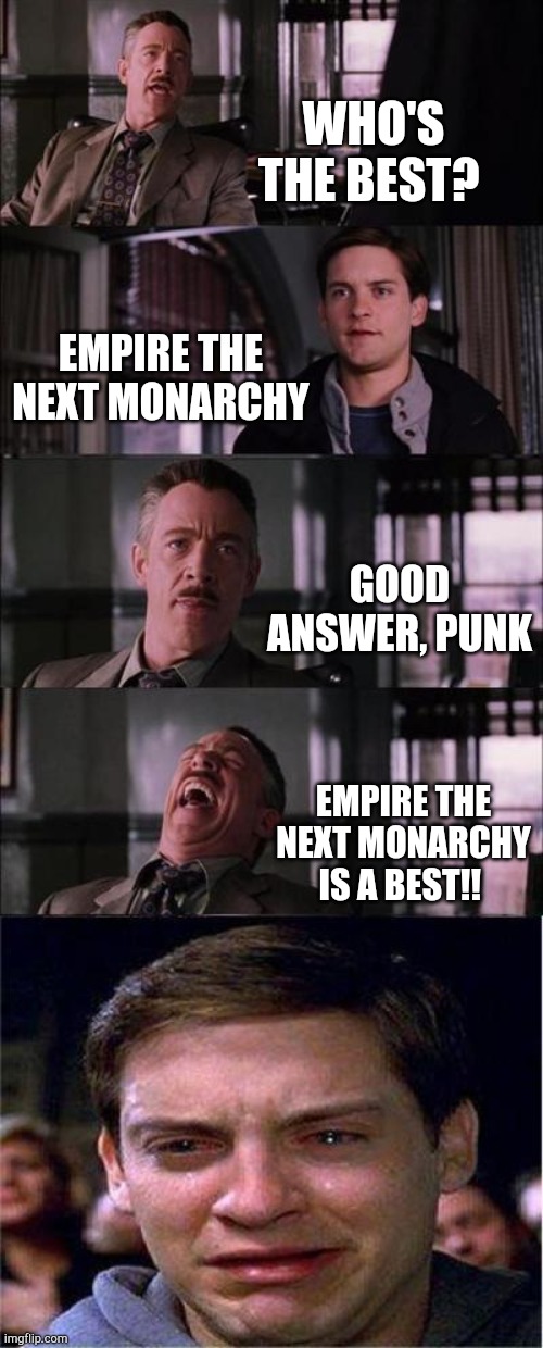 Peter Parker Cry | WHO'S THE BEST? EMPIRE THE NEXT MONARCHY; GOOD ANSWER, PUNK; EMPIRE THE NEXT MONARCHY IS A BEST!! | image tagged in memes,peter parker cry | made w/ Imgflip meme maker