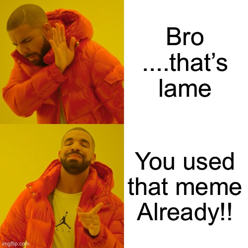 You been...CHECKED! | Bro ....that’s lame; You used that meme Already!! | image tagged in memes,drake hotline bling,bad memes,funny memes,reality check,blank starter pack | made w/ Imgflip meme maker