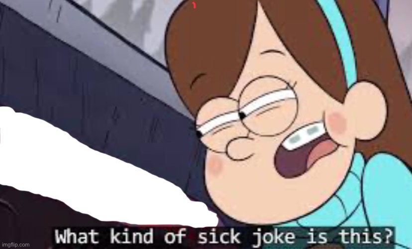 What kind of sick joke is this? | image tagged in gravity falls,custom template | made w/ Imgflip meme maker