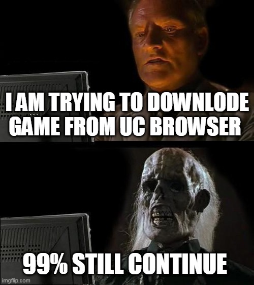 I'll Just Wait Here | I AM TRYING TO DOWNLODE GAME FROM UC BROWSER; 99% STILL CONTINUE | image tagged in memes,i'll just wait here | made w/ Imgflip meme maker