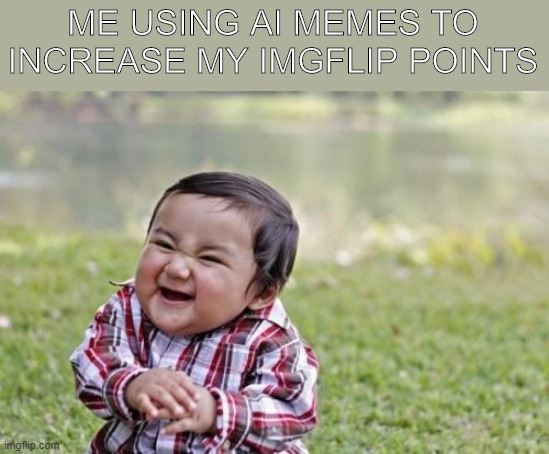 Evil Toddler Meme | ME USING AI MEMES TO INCREASE MY IMGFLIP POINTS | image tagged in memes,evil toddler,imgflip points,funny,baby,evil baby | made w/ Imgflip meme maker