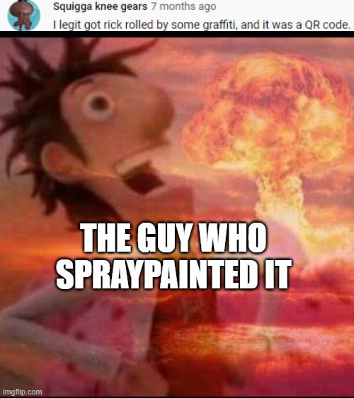OOF | THE GUY WHO SPRAYPAINTED IT | image tagged in mushroomcloudy,meme,rickroll | made w/ Imgflip meme maker