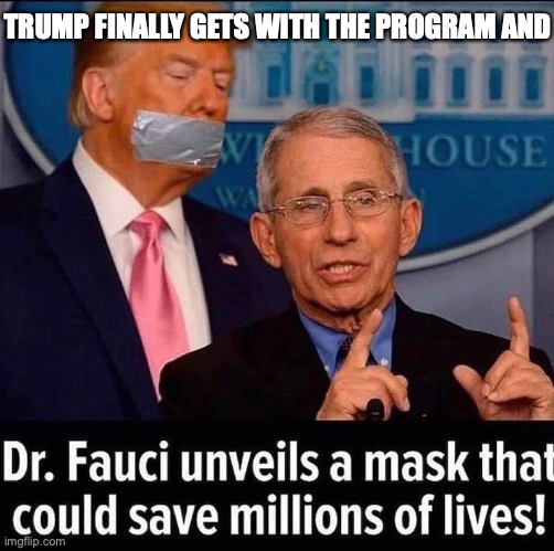 Trump finally wears a mask | TRUMP FINALLY GETS WITH THE PROGRAM AND | image tagged in fauci mask,trump mask | made w/ Imgflip meme maker