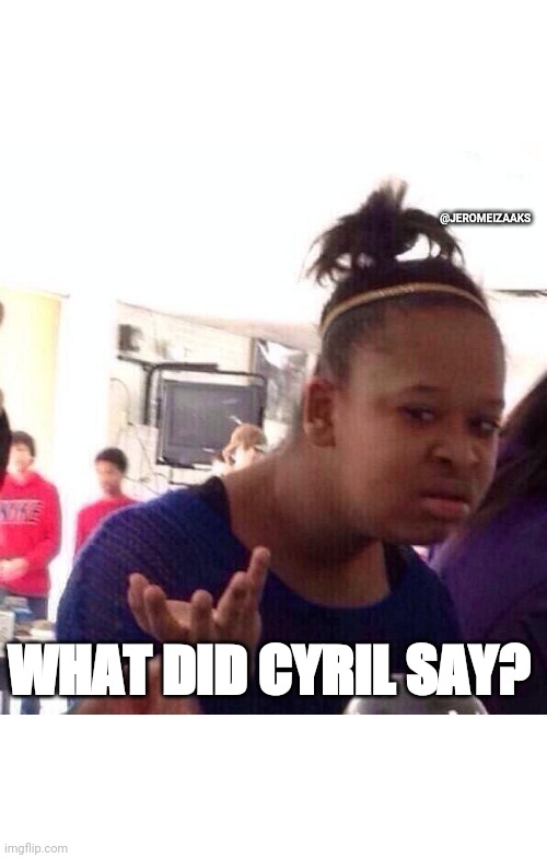 Black Girl Wat | @JEROMEIZAAKS; WHAT DID CYRIL SAY? | image tagged in memes,black girl wat | made w/ Imgflip meme maker