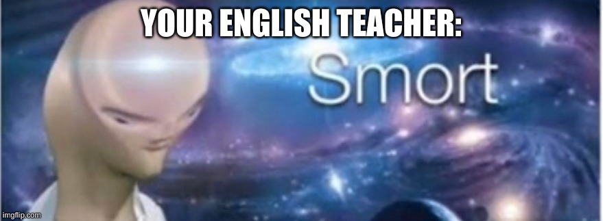 Meme man smort | YOUR ENGLISH TEACHER: | image tagged in meme man smort | made w/ Imgflip meme maker