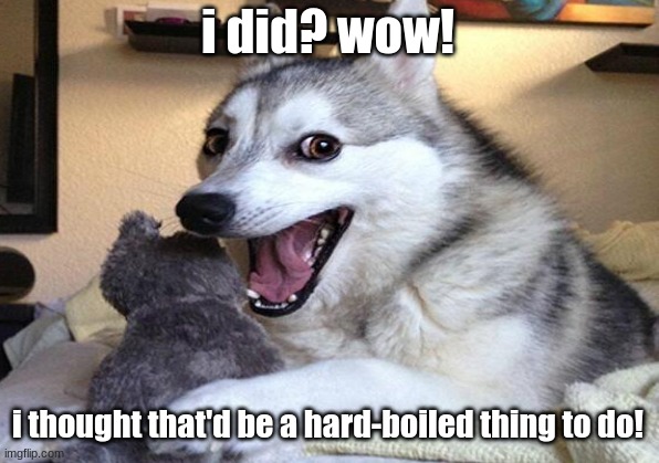 i did? wow! i thought that'd be a hard-boiled thing to do! | made w/ Imgflip meme maker