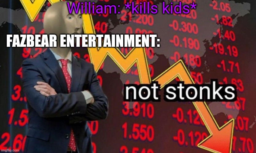 Fazbear Entertainment | William: *kills kids*; FAZBEAR ENTERTAINMENT: | image tagged in not stonks,fnaf,the man behind the slaughter,fazbear entertainment | made w/ Imgflip meme maker