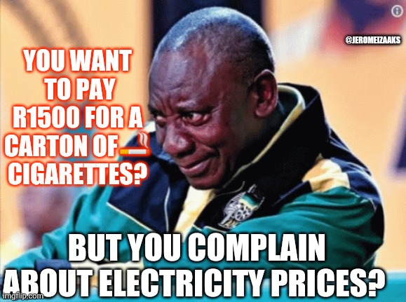 Cyril Ramaphosa cigarette ban South Africa | YOU WANT  TO PAY R1500 FOR A CARTON OF🚬 CIGARETTES? @JEROMEIZAAKS; BUT YOU COMPLAIN ABOUT ELECTRICITY PRICES? | image tagged in funny,politics | made w/ Imgflip meme maker