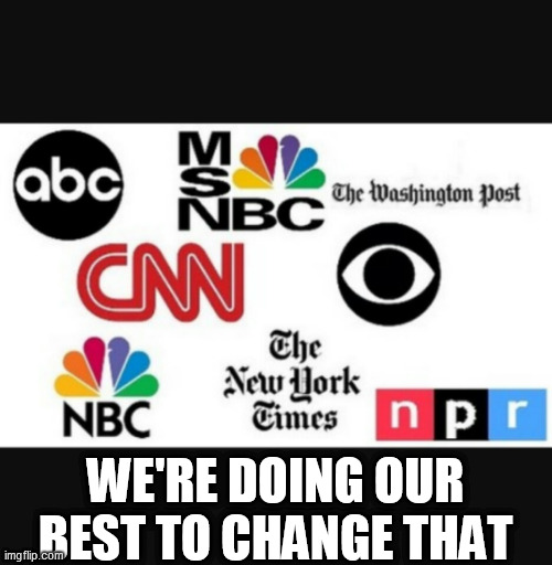 Media lies | WE'RE DOING OUR BEST TO CHANGE THAT | image tagged in media lies | made w/ Imgflip meme maker