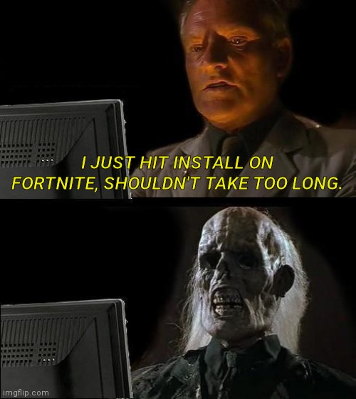 Waiting forever | I JUST HIT INSTALL ON FORTNITE, SHOULDN'T TAKE TOO LONG. | image tagged in memes,i'll just wait here | made w/ Imgflip meme maker