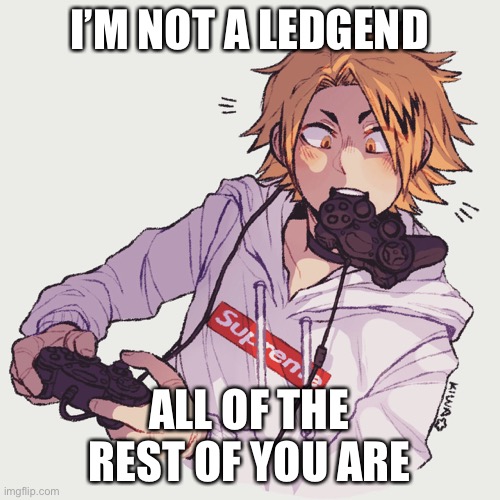 It’s true | I’M NOT A LEDGEND; ALL OF THE REST OF YOU ARE | made w/ Imgflip meme maker