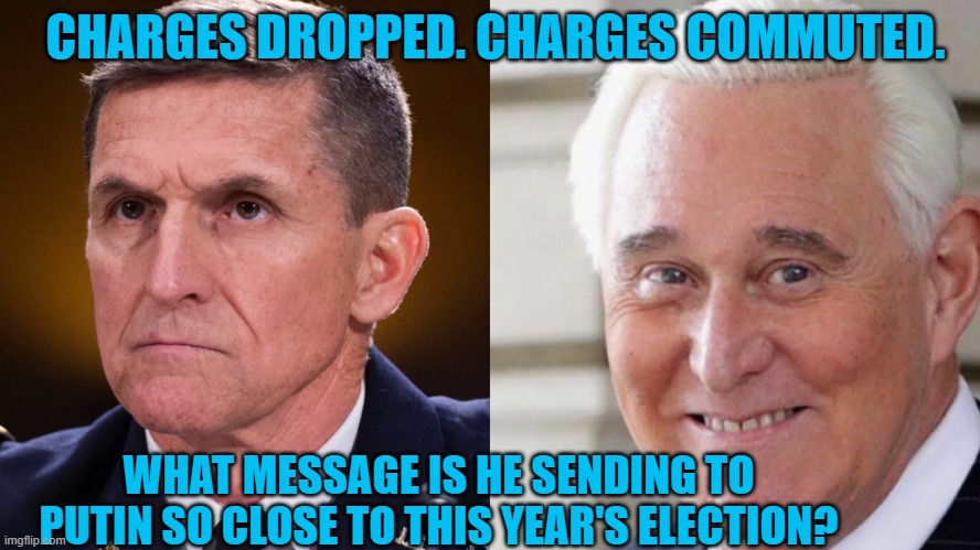 "All Is Forgiven." | CHARGES DROPPED. CHARGES COMMUTED. WHAT MESSAGE IS HE SENDING TO PUTIN SO CLOSE TO THIS YEAR'S ELECTION? | image tagged in politics | made w/ Imgflip meme maker