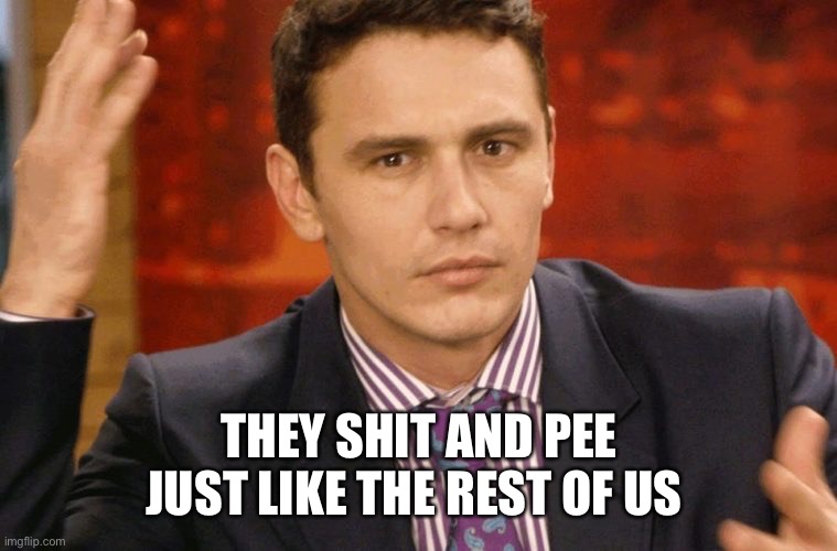 THEY SHIT AND PEE JUST LIKE THE REST OF US | made w/ Imgflip meme maker