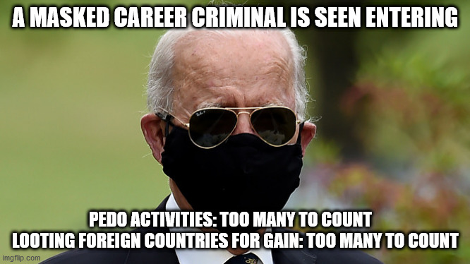 A MASKED CAREER CRIMINAL IS SEEN ENTERING PEDO ACTIVITIES: TOO MANY TO COUNT    LOOTING FOREIGN COUNTRIES FOR GAIN: TOO MANY TO COUNT | made w/ Imgflip meme maker