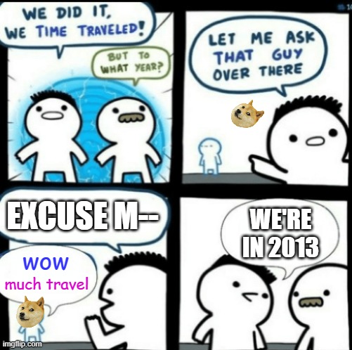 Very thanks. | EXCUSE M--; WE'RE IN 2013; wow; much travel | image tagged in memes,time travel,doge,wow,much crossover,what year is it | made w/ Imgflip meme maker