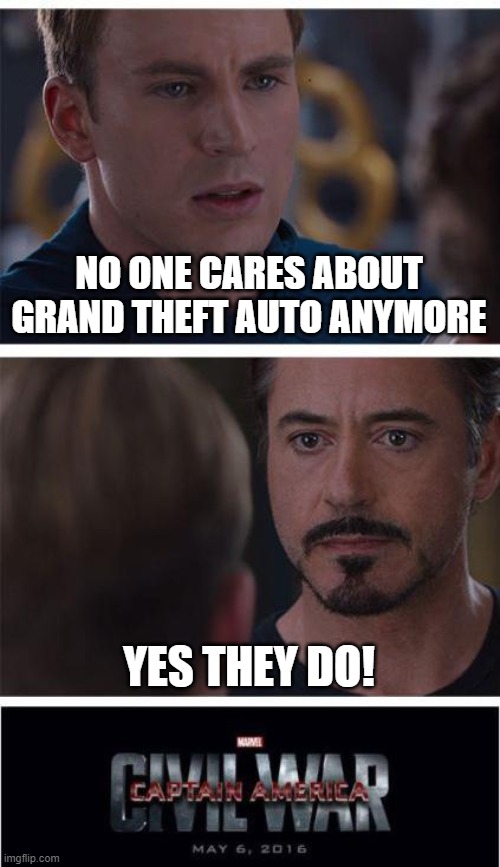 nobody seems to talk about the game anyway? | NO ONE CARES ABOUT GRAND THEFT AUTO ANYMORE; YES THEY DO! | image tagged in memes,marvel civil war 1 | made w/ Imgflip meme maker