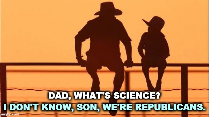 That answers that. | I DON'T KNOW, SON, WE'RE REPUBLICANS. DAD, WHAT'S SCIENCE? | image tagged in cowboy father and son,science,knowledge,facts,republicans | made w/ Imgflip meme maker