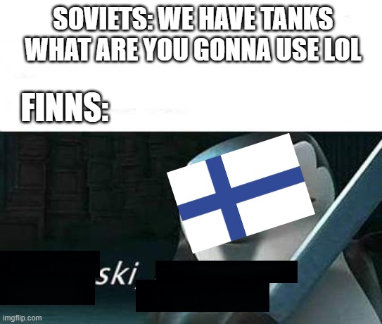 i'm back! | SOVIETS: WE HAVE TANKS WHAT ARE YOU GONNA USE LOL; FINNS: | image tagged in kowalski analysis,ww2,the winter war,talvisota,ski,finland | made w/ Imgflip meme maker