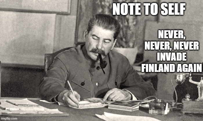 winter war in a nutshell | NOTE TO SELF; NEVER, NEVER, NEVER INVADE FINLAND AGAIN | image tagged in stalin writing letter,ww2,finland | made w/ Imgflip meme maker