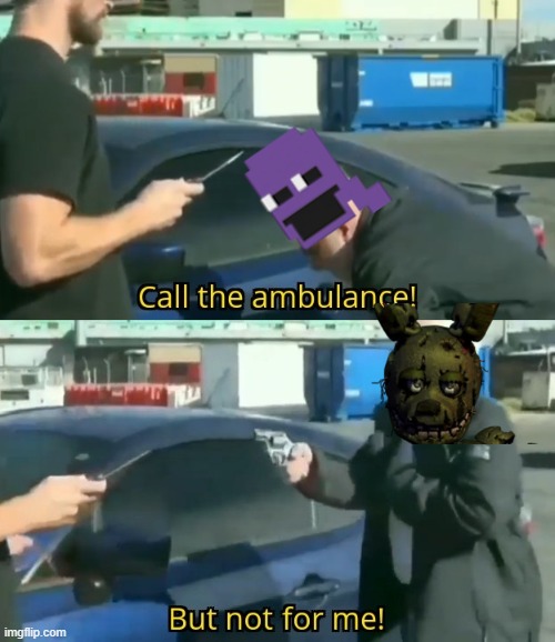 Call an ambulance but not for me | image tagged in call an ambulance but not for me,fnaf 3 | made w/ Imgflip meme maker