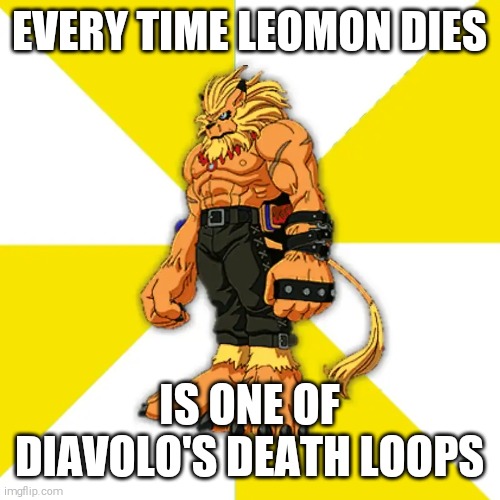 Makes sense why he keeps dying | EVERY TIME LEOMON DIES; IS ONE OF DIAVOLO'S DEATH LOOPS | image tagged in digimon leomon | made w/ Imgflip meme maker