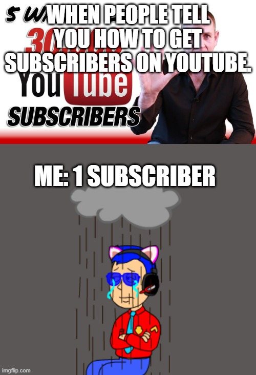 FALSE INFORMATION! | WHEN PEOPLE TELL YOU HOW TO GET SUBSCRIBERS ON YOUTUBE. ME: 1 SUBSCRIBER | image tagged in imgflip | made w/ Imgflip meme maker