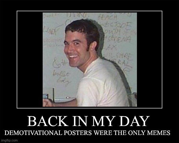 BACK IN MY DAY DEMOTIVATIONAL POSTERS WERE THE ONLY MEMES | made w/ Imgflip meme maker