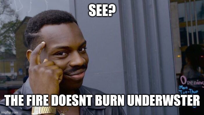 Roll Safe Think About It Meme | SEE? THE FIRE DOESNT BURN UNDERWSTER | image tagged in memes,roll safe think about it | made w/ Imgflip meme maker