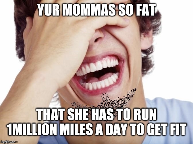 Yo mamas so fat | YUR MOMMAS SO FAT THAT SHE HAS TO RUN 1MILLION MILES A DAY TO GET FIT | image tagged in lol | made w/ Imgflip meme maker