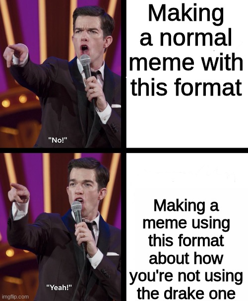 I mean yeah | Making a normal meme with this format; Making a meme using this format about how you're not using the drake one | image tagged in john mulaney no/yes,drake hotline bling,memes,meme | made w/ Imgflip meme maker