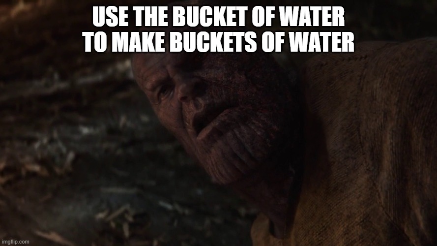 i used the stones to destroy the stones blank | USE THE BUCKET OF WATER  TO MAKE BUCKETS OF WATER | image tagged in i used the stones to destroy the stones blank | made w/ Imgflip meme maker