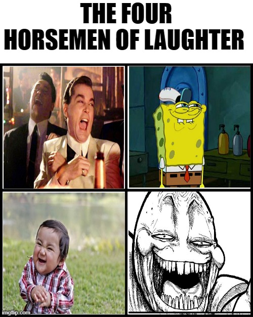 The four horsemen of laughter... | THE FOUR HORSEMEN OF LAUGHTER | image tagged in blank drake format | made w/ Imgflip meme maker