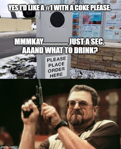 I Just &%*#$ Told You! | YES I'D LIKE A #1 WITH A COKE PLEASE. MMMKAY................. JUST A SEC. 

AAAND WHAT TO DRINK? | image tagged in memes,am i the only one around here,drive thru,food,eating | made w/ Imgflip meme maker