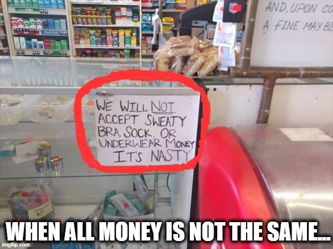 It's NASTY!! | WHEN ALL MONEY IS NOT THE SAME... | image tagged in funny,fun,lol so funny,lol,money money,the truth | made w/ Imgflip meme maker