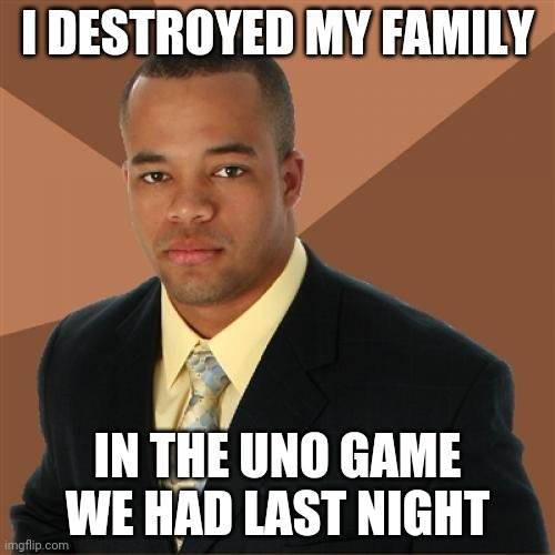 Successful Black Man Meme | I DESTROYED MY FAMILY; IN THE UNO GAME WE HAD LAST NIGHT | image tagged in memes,successful black man | made w/ Imgflip meme maker