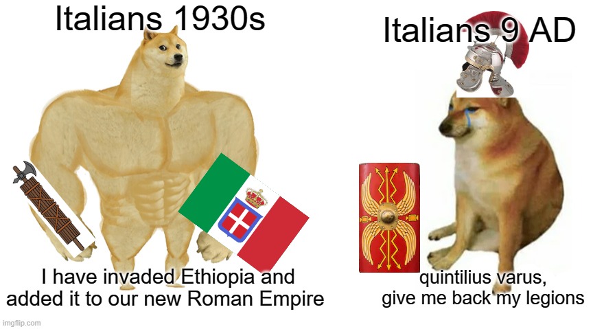 Swole doge vs. Crying doge | Italians 1930s; Italians 9 AD; quintilius varus, give me back my legions; I have invaded Ethiopia and added it to our new Roman Empire | image tagged in swole doge vs crying doge | made w/ Imgflip meme maker