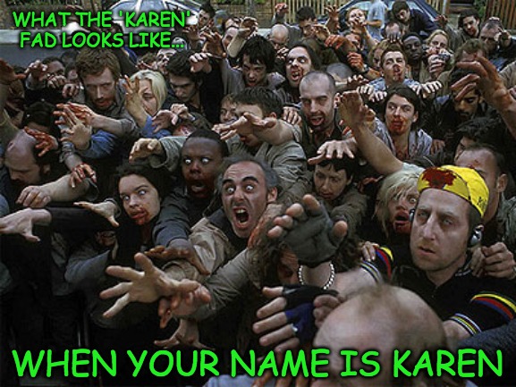 Karen fad | WHAT THE 'KAREN' FAD LOOKS LIKE... WHEN YOUR NAME IS KAREN | image tagged in zombies approaching | made w/ Imgflip meme maker