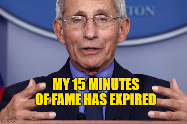 Accomplished, Practicing, Unrepentant Liar | MY 15 MINUTES OF FAME HAS EXPIRED | image tagged in dr anthony fauci | made w/ Imgflip meme maker
